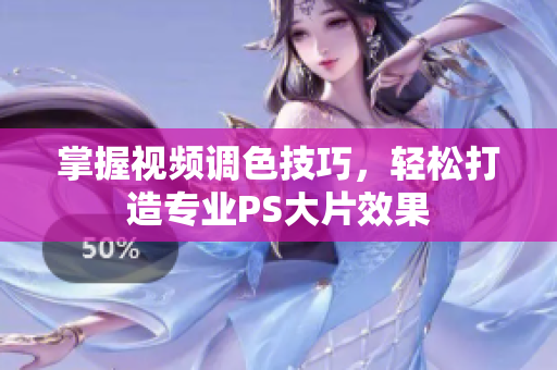 掌握视频调色技巧，轻松打造专业PS大片效果
