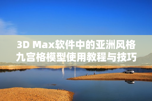 3D Max软件中的亚洲风格九宫格模型使用教程与技巧解析