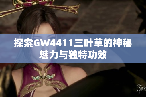 探索GW4411三叶草的神秘魅力与独特功效