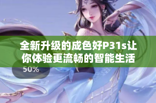 全新升级的成色好P31s让你体验更流畅的智能生活