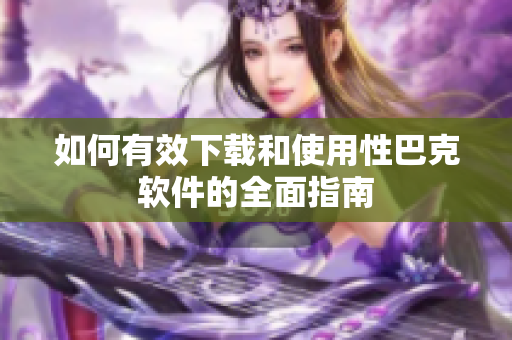 如何有效下载和使用性巴克软件的全面指南