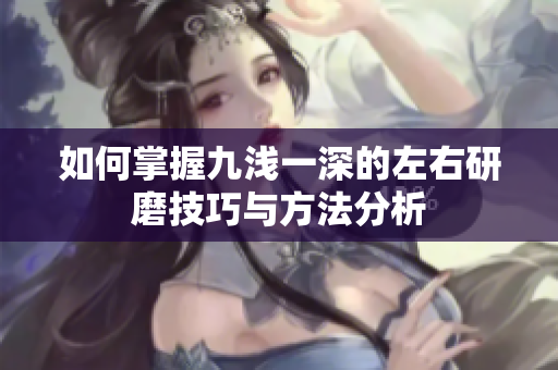 如何掌握九浅一深的左右研磨技巧与方法分析