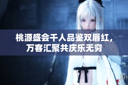 桃源盛会千人品鉴双唇红，万客汇聚共庆乐无穷