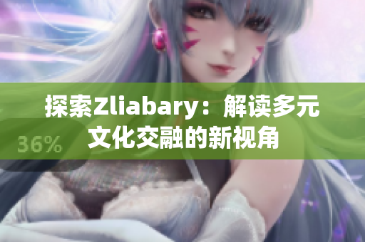探索Zliabary：解读多元文化交融的新视角