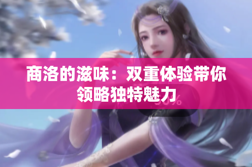 商洛的滋味：双重体验带你领略独特魅力