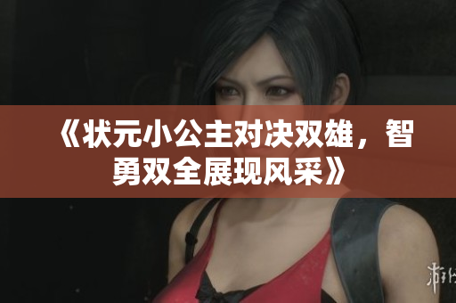 《状元小公主对决双雄，智勇双全展现风采》