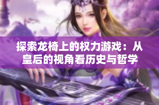 探索龙椅上的权力游戏：从皇后的视角看历史与哲学
