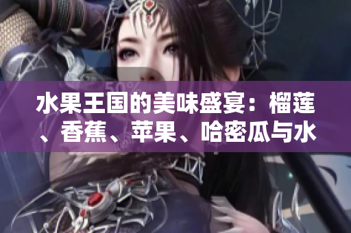 水果王国的美味盛宴：榴莲、香蕉、苹果、哈密瓜与水蜜桃的奇妙搭配