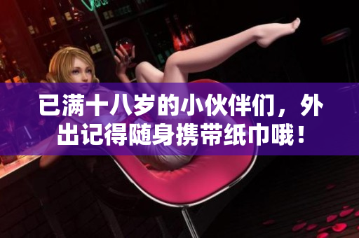 已满十八岁的小伙伴们，外出记得随身携带纸巾哦！