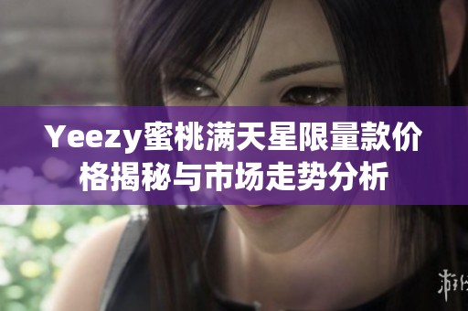 Yeezy蜜桃满天星限量款价格揭秘与市场走势分析