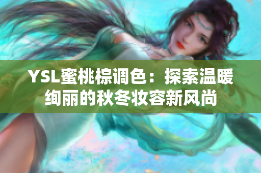 YSL蜜桃棕调色：探索温暖绚丽的秋冬妆容新风尚