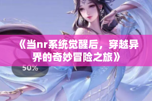 《当nr系统觉醒后，穿越异界的奇妙冒险之旅》