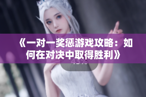 《一对一奖惩游戏攻略：如何在对决中取得胜利》