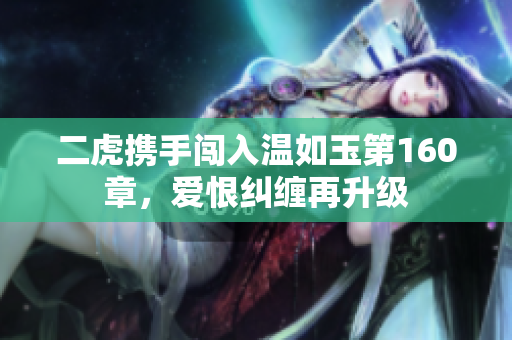 二虎携手闯入温如玉第160章，爱恨纠缠再升级