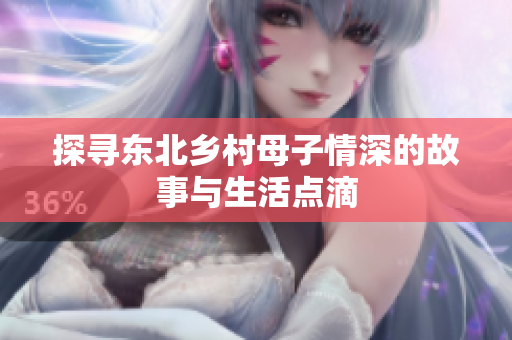 探寻东北乡村母子情深的故事与生活点滴