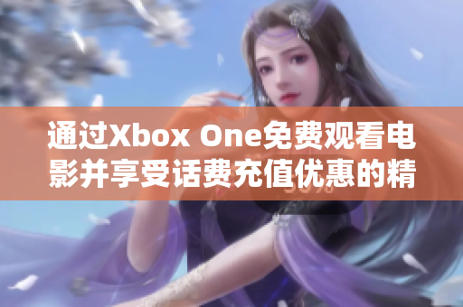 通过Xbox One免费观看电影并享受话费充值优惠的精彩体验