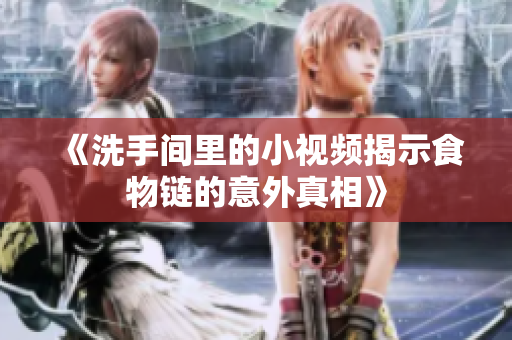 《洗手间里的小视频揭示食物链的意外真相》