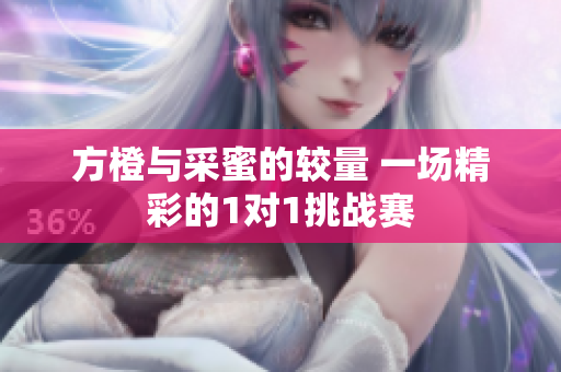 方橙与采蜜的较量 一场精彩的1对1挑战赛