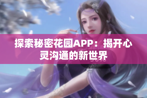 探索秘密花园APP：揭开心灵沟通的新世界