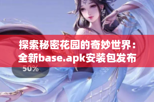 探索秘密花园的奇妙世界：全新base.apk安装包发布
