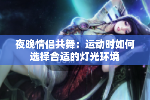 夜晚情侣共舞：运动时如何选择合适的灯光环境