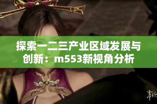 探索一二三产业区域发展与创新：m553新视角分析