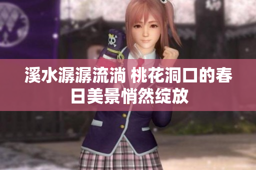 溪水潺潺流淌 桃花洞口的春日美景悄然绽放