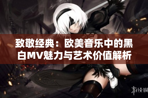 致敬经典：欧美音乐中的黑白MV魅力与艺术价值解析
