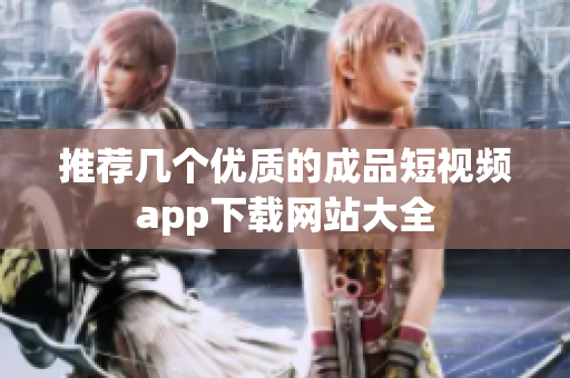 推荐几个优质的成品短视频app下载网站大全