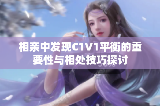 相亲中发现C1V1平衡的重要性与相处技巧探讨