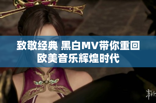 致敬经典 黑白MV带你重回欧美音乐辉煌时代