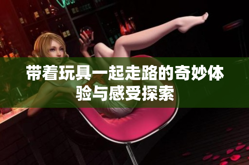 带着玩具一起走路的奇妙体验与感受探索