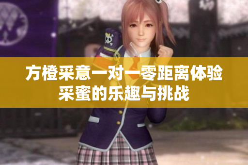 方橙采意一对一零距离体验采蜜的乐趣与挑战