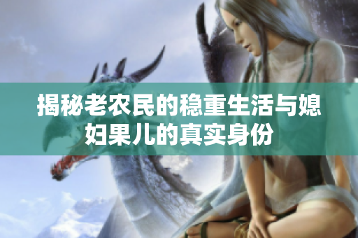 揭秘老农民的稳重生活与媳妇果儿的真实身份