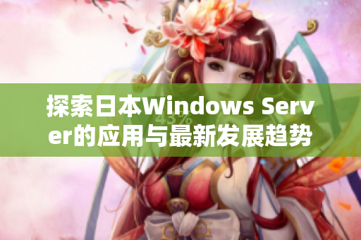 探索日本Windows Server的应用与最新发展趋势
