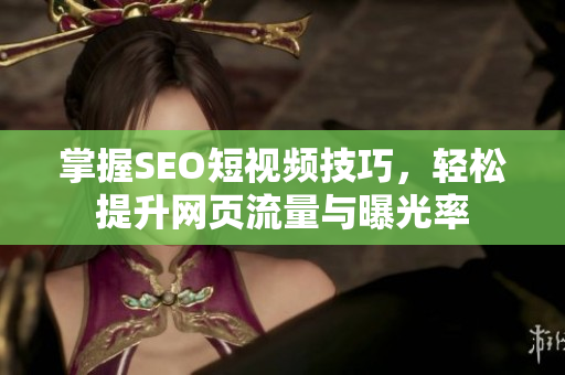 掌握SEO短视频技巧，轻松提升网页流量与曝光率