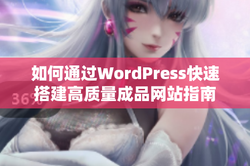 如何通过WordPress快速搭建高质量成品网站指南