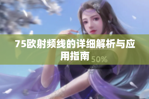75欧射频线的详细解析与应用指南