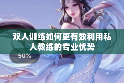 双人训练如何更有效利用私人教练的专业优势