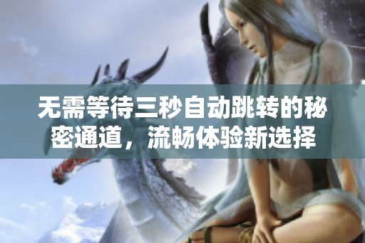 无需等待三秒自动跳转的秘密通道，流畅体验新选择