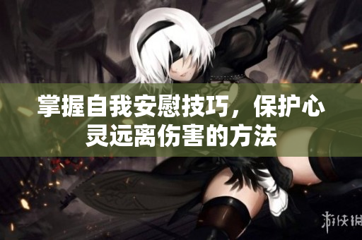 掌握自我安慰技巧，保护心灵远离伤害的方法