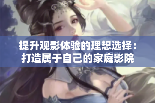 提升观影体验的理想选择：打造属于自己的家庭影院
