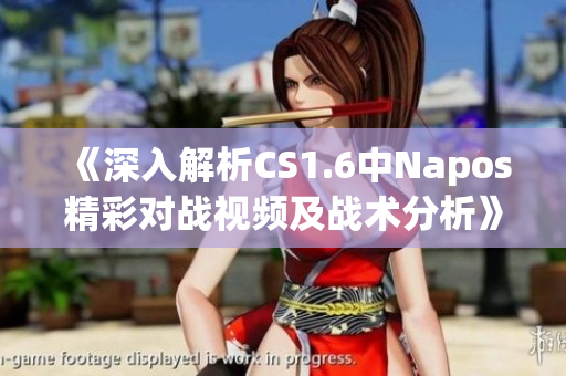 《深入解析CS1.6中Napos精彩对战视频及战术分析》