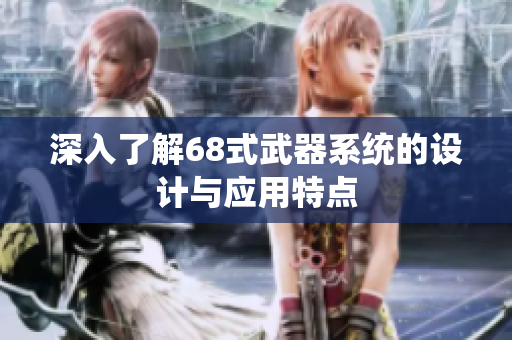 深入了解68式武器系统的设计与应用特点