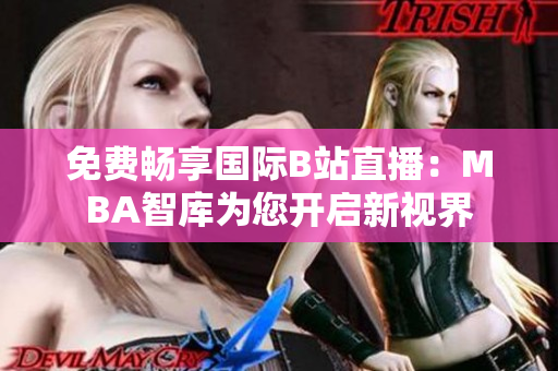 免费畅享国际B站直播：MBA智库为您开启新视界