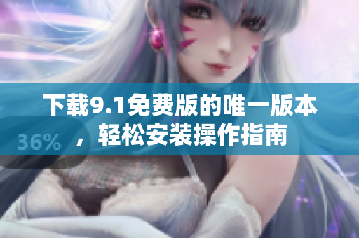 下载9.1免费版的唯一版本，轻松安装操作指南