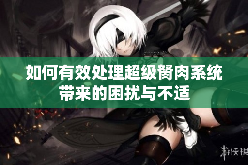 如何有效处理超级胬肉系统带来的困扰与不适