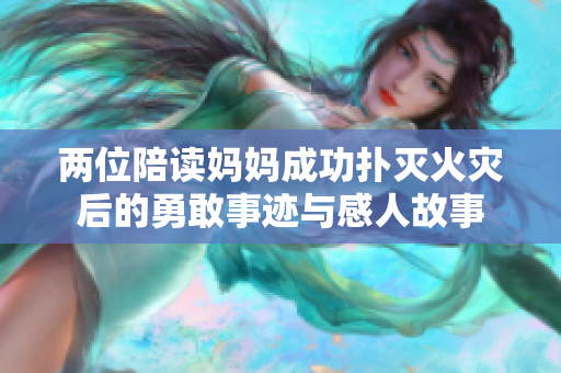 两位陪读妈妈成功扑灭火灾后的勇敢事迹与感人故事