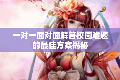 一对一面对面解答校园难题的最佳方案揭秘