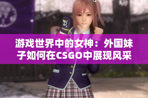 游戏世界中的女神：外国妹子如何在CSGO中展现风采
